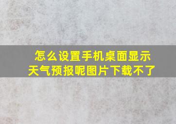 怎么设置手机桌面显示天气预报呢图片下载不了