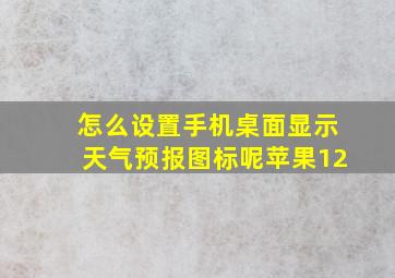 怎么设置手机桌面显示天气预报图标呢苹果12