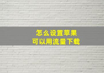 怎么设置苹果可以用流量下载