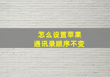 怎么设置苹果通讯录顺序不变