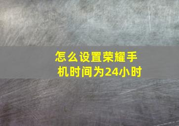 怎么设置荣耀手机时间为24小时