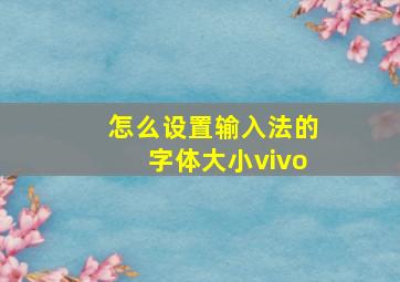 怎么设置输入法的字体大小vivo