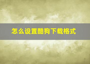 怎么设置酷狗下载格式