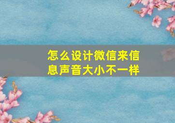 怎么设计微信来信息声音大小不一样