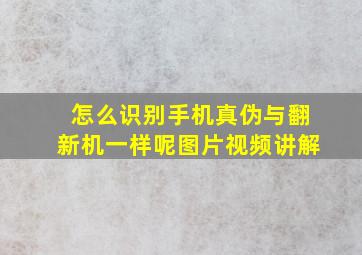 怎么识别手机真伪与翻新机一样呢图片视频讲解