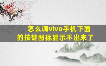 怎么调vivo手机下面的按键图标显示不出来了