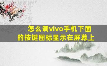 怎么调vivo手机下面的按键图标显示在屏幕上