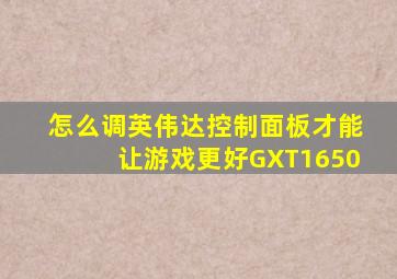 怎么调英伟达控制面板才能让游戏更好GXT1650