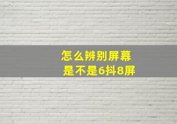 怎么辨别屏幕是不是6抖8屏