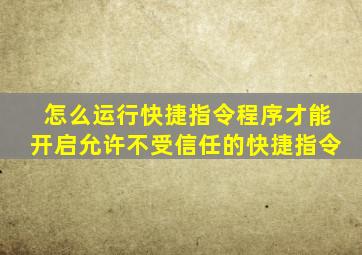 怎么运行快捷指令程序才能开启允许不受信任的快捷指令