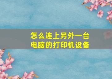 怎么连上另外一台电脑的打印机设备