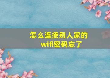 怎么连接别人家的wifi密码忘了