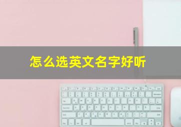 怎么选英文名字好听