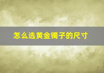 怎么选黄金镯子的尺寸