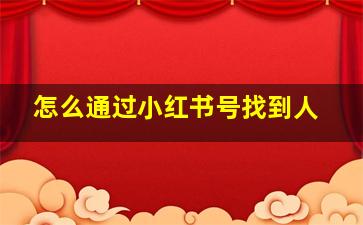 怎么通过小红书号找到人