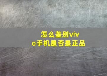 怎么鉴别vivo手机是否是正品