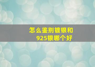 怎么鉴别镀银和925银哪个好