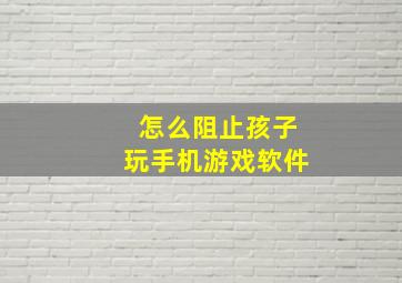 怎么阻止孩子玩手机游戏软件