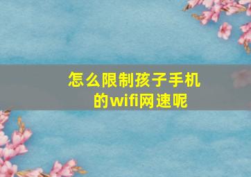 怎么限制孩子手机的wifi网速呢