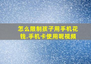 怎么限制孩子用手机花钱.手机卡使用呢视频