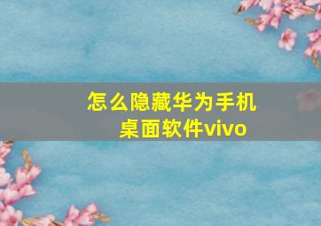 怎么隐藏华为手机桌面软件vivo