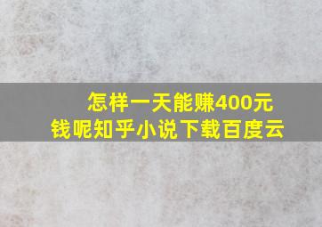 怎样一天能赚400元钱呢知乎小说下载百度云