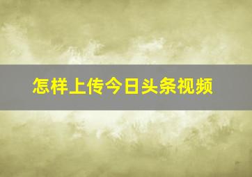 怎样上传今日头条视频