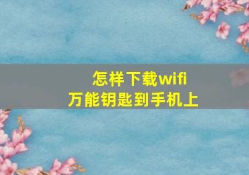 怎样下载wifi万能钥匙到手机上