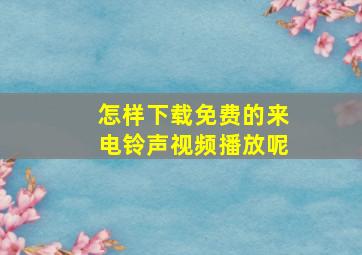 怎样下载免费的来电铃声视频播放呢