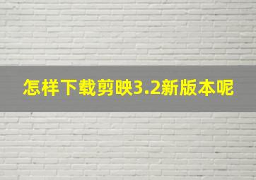 怎样下载剪映3.2新版本呢