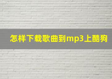 怎样下载歌曲到mp3上酷狗