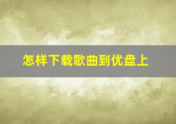 怎样下载歌曲到优盘上