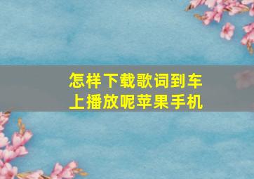 怎样下载歌词到车上播放呢苹果手机