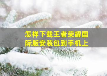 怎样下载王者荣耀国际版安装包到手机上