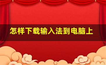 怎样下载输入法到电脑上