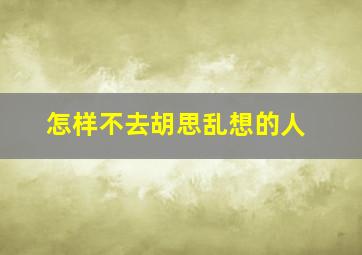 怎样不去胡思乱想的人