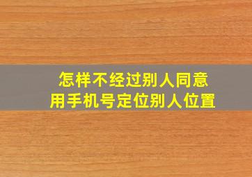 怎样不经过别人同意用手机号定位别人位置