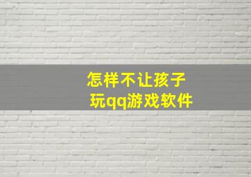 怎样不让孩子玩qq游戏软件