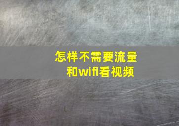 怎样不需要流量和wifi看视频