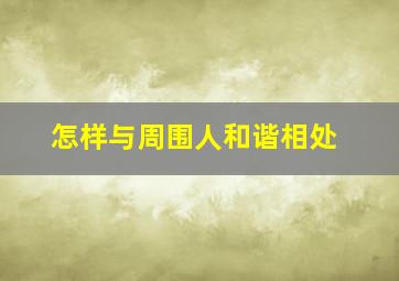 怎样与周围人和谐相处