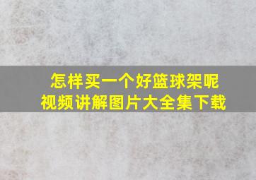 怎样买一个好篮球架呢视频讲解图片大全集下载