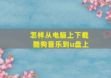 怎样从电脑上下载酷狗音乐到u盘上