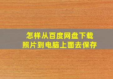 怎样从百度网盘下载照片到电脑上面去保存