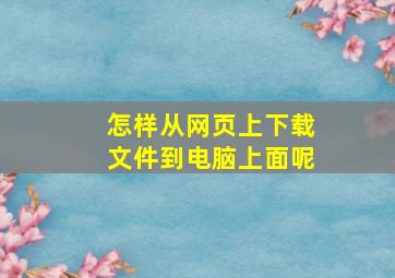 怎样从网页上下载文件到电脑上面呢