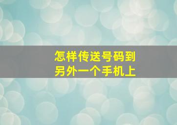 怎样传送号码到另外一个手机上