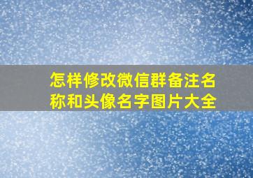 怎样修改微信群备注名称和头像名字图片大全