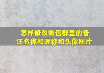 怎样修改微信群里的备注名称和昵称和头像图片