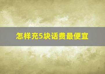 怎样充5块话费最便宜