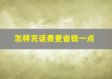 怎样充话费更省钱一点