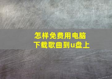 怎样免费用电脑下载歌曲到u盘上